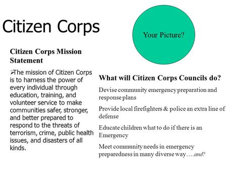 Citizen Corps Citizen Corps Mission Statement  The mission of Citizen Corps is to harness the power of every individual through education, training, and.