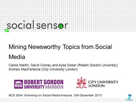 BCS SGAI Workshop on Social Media Analysis, 10th December 2013 Mining Newsworthy Topics from Social Media Carlos Martin, David Corney and Ayse Goker (Robert.
