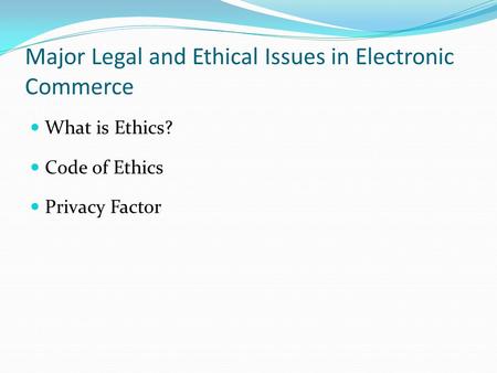 Major Legal and Ethical Issues in Electronic Commerce What is Ethics? Code of Ethics Privacy Factor.