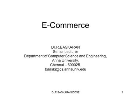 Dr.R.BASKARAN,DCSE1 E-Commerce Dr.R.BASKARAN Senior Lecturer Department of Computer Science and Engineering, Anna University, Chennai – 600025.