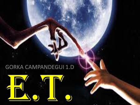 E.T. GORKA CAMPANDEGUI 1.D. INDEX INFORMATION CAST PLOT WHY I LIKE IT BEST SCENES MAKING OFF CURIOSITIES.
