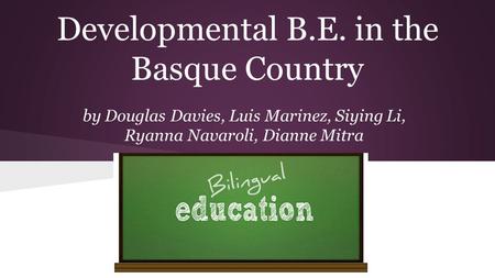 Developmental B.E. in the Basque Country by Douglas Davies, Luis Marinez, Siying Li, Ryanna Navaroli, Dianne Mitra.