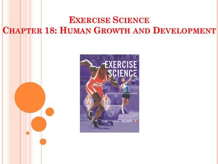 E XERCISE S CIENCE C HAPTER 18: H UMAN G ROWTH AND D EVELOPMENT.