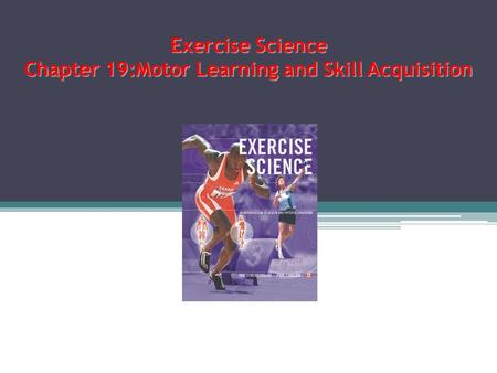 Exercise Science Chapter 19:Motor Learning and Skill Acquisition