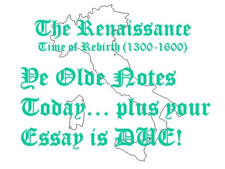 Ye Olde Notes Today… plus your Essay is DUE! The Renaissance