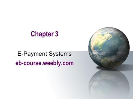 Chapter 3 E-Payment Systems eb-course.weebly.com.