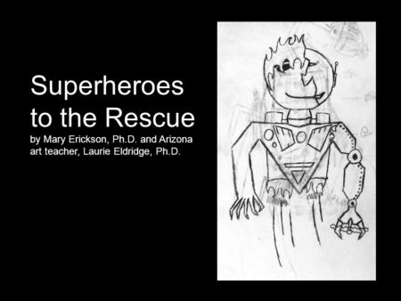 Superheroes to the Rescue by Mary Erickson, Ph.D. and Arizona art teacher, Laurie Eldridge, Ph.D.