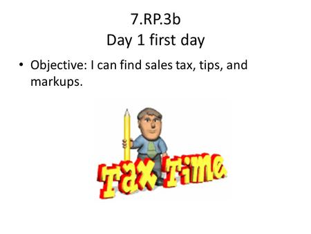 7.RP.3b Day 1 first day Objective: I can find sales tax, tips, and markups.