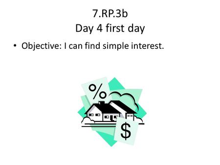 7.RP.3b Day 4 first day Objective: I can find simple interest.