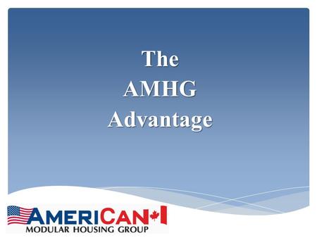 TheAMHGAdvantage.  AMHG was formed in the 4 th quarter of 2011 to bring together the very best management team to facilitate every aspect of the industry,