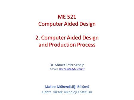 2. Computer Aided Design and Production Process   Dr. Ahmet Zafer Şenalp   Makine Mühendisliği Bölümü.