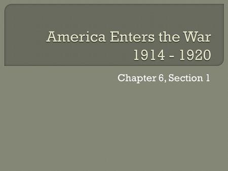 America Enters the War 1914 - 1920 Chapter 6, Section 1.