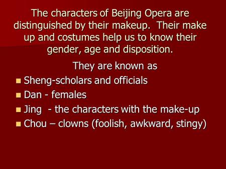 The characters of Beijing Opera are distinguished by their makeup. Their make up and costumes help us to know their gender, age and disposition. They are.