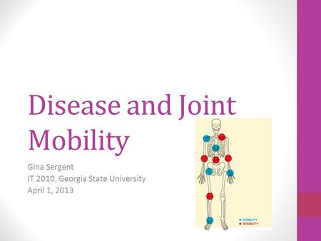 Disease and Joint Mobility Gina Sergent IT 2010, Georgia State University April 1, 2013.