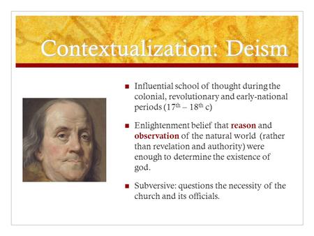 Contextualization: Deism Influential school of thought during the colonial, revolutionary and early-national periods (17 th – 18 th c) Enlightenment belief.