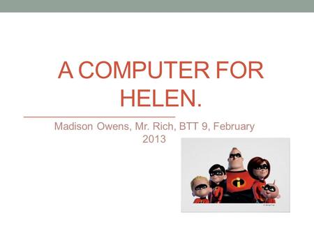 A COMPUTER FOR HELEN. Madison Owens, Mr. Rich, BTT 9, February 2013.