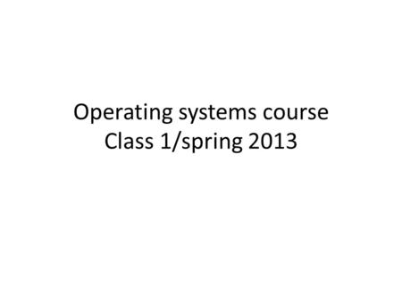 Operating systems course Class 1/spring 2013. Teacher: Pekka Skype pmakkone  makkonen/24/643/155.