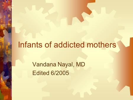 Infants of addicted mothers Vandana Nayal, MD Edited 6/2005.