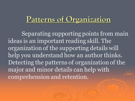 Patterns of Organization Separating supporting points from main ideas is an important reading skill. The organization of the supporting details will help.