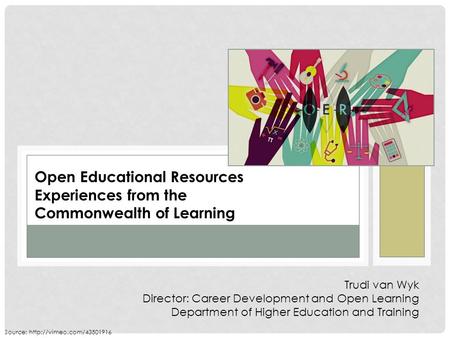 Open Educational Resources Experiences from the Commonwealth of Learning Trudi van Wyk Director: Career Development and Open Learning Department of Higher.