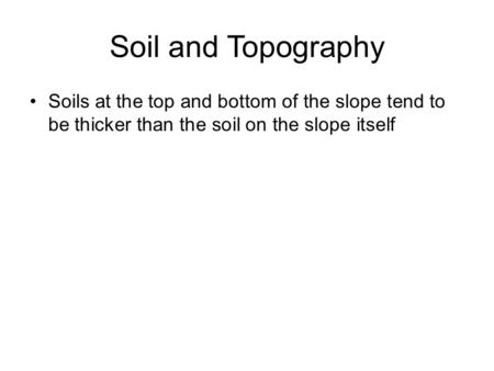Soil and Topography Soils at the top and bottom of the slope tend to be thicker than the soil on the slope itself.