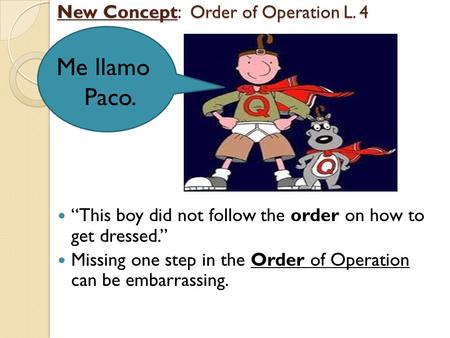 New Concept: Order of Operation L. 4 “This boy did not follow the order on how to get dressed.” Missing one step in the Order of Operation can be embarrassing.