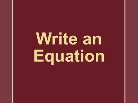 Write an Equation. Steps in Solving a Word Problem 1.Represent an unknown quantity with a variable. 2.When necessary, represent other conditions in the.
