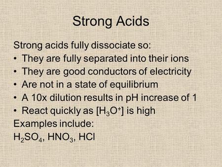 Strong Acids Strong acids fully dissociate so: They are fully separated into their ions They are good conductors of electricity Are not in a state of equilibrium.