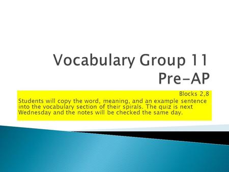 Blocks 2,8 Students will copy the word, meaning, and an example sentence into the vocabulary section of their spirals. The quiz is next Wednesday and the.