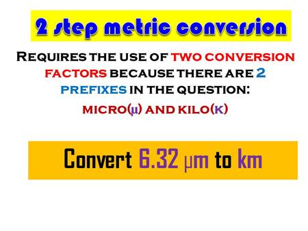 Requires the use of two conversion factors because there are 2 prefixes in the question: micro(µ) and kilo(k) Convert 6.32 µm to km.