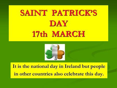 SAINT PATRICK’S DAY 17th MARCH It is the national day in Ireland but people in other countries also celebrate this day.