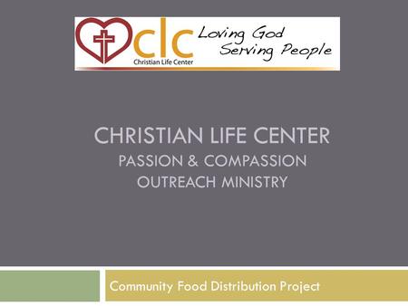 CHRISTIAN LIFE CENTER PASSION & COMPASSION OUTREACH MINISTRY Community Food Distribution Project.