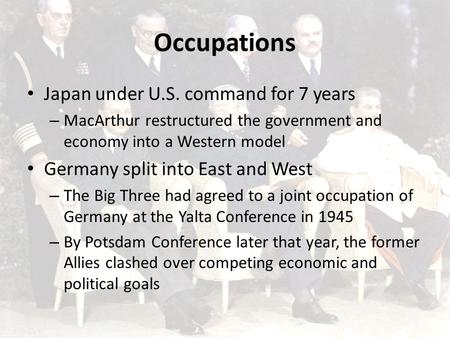 Occupations Japan under U.S. command for 7 years – MacArthur restructured the government and economy into a Western model Germany split into East and West.