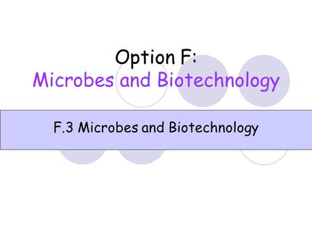 Option F: Microbes and Biotechnology F.3 Microbes and Biotechnology.