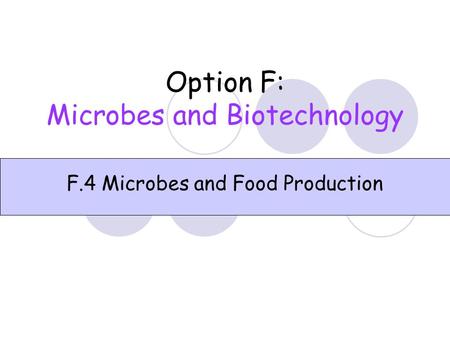 Option F: Microbes and Biotechnology F.4 Microbes and Food Production.