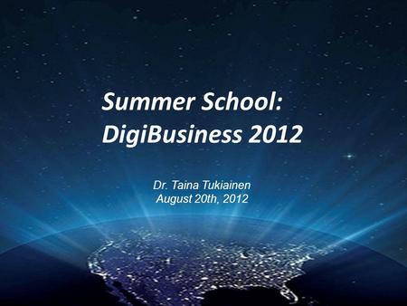 Summer School: DigiBusiness 2012 Dr. Taina Tukiainen August 20th, 2012.
