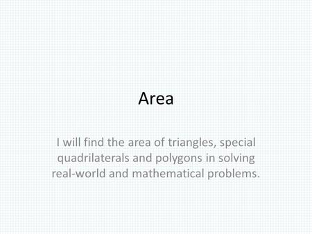 Area I will find the area of triangles, special quadrilaterals and polygons in solving real-world and mathematical problems.