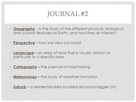 Journal #2 Geography - is the study of the different physical, biological, and cultural features on Earth, and how they all interact. Perspective – how.