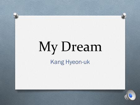 My Dream Kang Hyeon-uk Hi, everyone. Nice to meet you. My name is Kang Hyeon-uk.