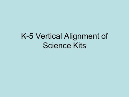 K-5 Vertical Alignment of Science Kits. Physical Science 5 th Grade Objectives Kindergarten: Comparing & Measuring, Investigating Properties 1 st Grade: