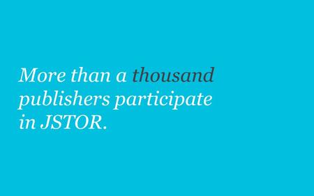 More than a thousand publishers participate in JSTOR.