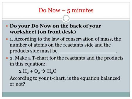 Do Now – 5 minutes Do your Do Now on the back of your worksheet (on front desk) 1. According to the law of conservation of mass, the number of atoms on.