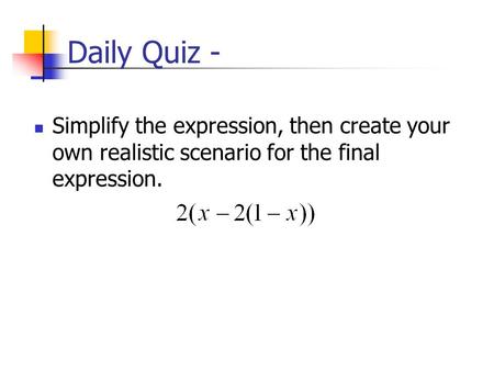 Daily Quiz - Simplify the expression, then create your own realistic scenario for the final expression.