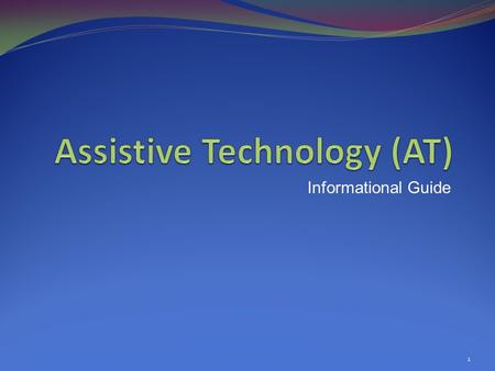 Informational Guide 1.  Defines Assistive Technology (AT):  Device: Any item, piece of equipment, or product system used to Increase, Maintain, or Improve.