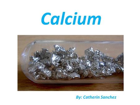 Calcium By: Catherin Sanchez. SYMBOL CHEMICAL PROPERTY.