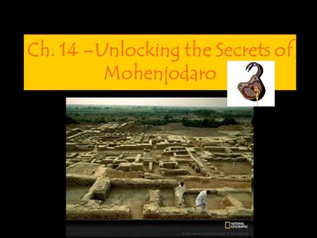 Ch. 14 –Unlocking the Secrets of Mohenjodaro. Calling all archeologists… Your Mission: Explore the ancient site of Mohenjodaro and analyze artifacts to.