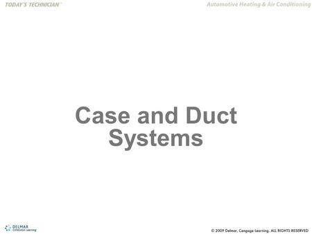 Case and Duct Systems. The reader will be able to: 1.Understand the function of the air control doors in the A/C and heating duct system. 2.Understand.