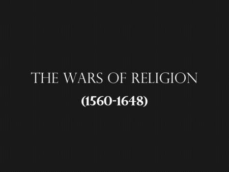 The Wars of religion (1560-1648). The Ambitions of Philip II… ~ keep Europe catholic… The revolt of Netherlands… ~ the revolt…the response… The Crusade.