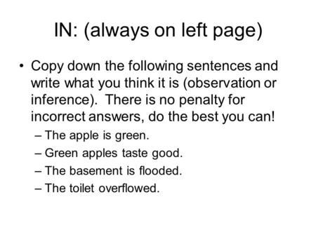 IN: (always on left page) Copy down the following sentences and write what you think it is (observation or inference). There is no penalty for incorrect.