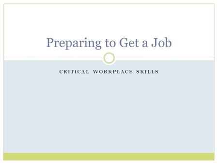CRITICAL WORKPLACE SKILLS Preparing to Get a Job.